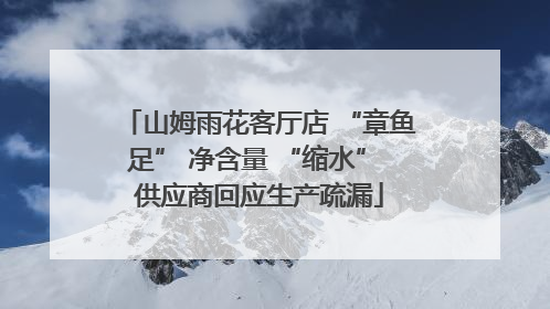 山姆雨花客厅店 “章鱼足” 净含量 “缩水” 供应商回应生产疏漏