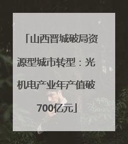 山西晋城破局资源型城市转型：光机电产业年产值破700亿元