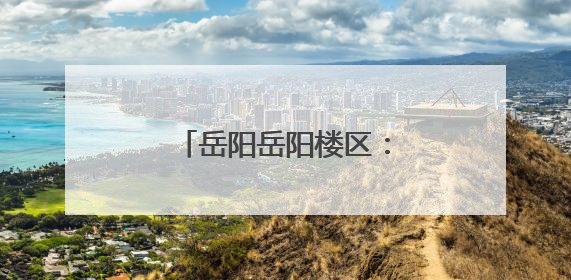岳阳岳阳楼区：出台旅游纠纷绿色通道操作细则