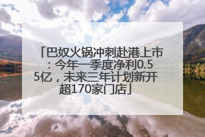 巴奴火锅冲刺赴港上市：今年一季度净利0.55亿，未来三年计划新开超170家门店