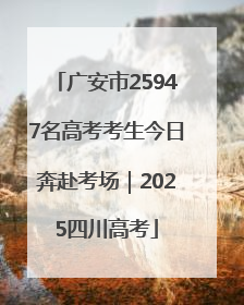 广安市25947名高考考生今日奔赴考场｜2025四川高考