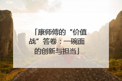 康师傅的“价值战”答卷：一碗面的创新与担当