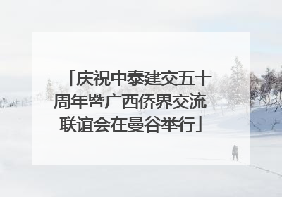 庆祝中泰建交五十周年暨广西侨界交流联谊会在曼谷举行