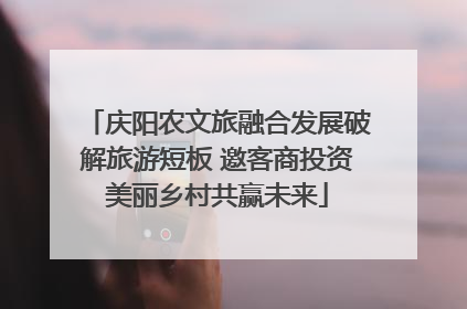 庆阳农文旅融合发展破解旅游短板 邀客商投资美丽乡村共赢未来