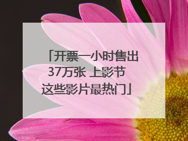 开票一小时售出37万张 上影节这些影片最热门
