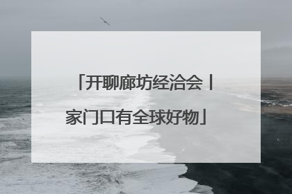 开聊廊坊经洽会丨家门口有全球好物