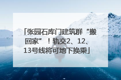 张园石库门建筑群“搬回家”！轨交2、12、13号线将可地下换乘