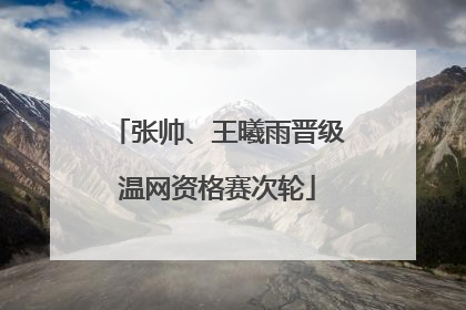 张帅、王曦雨晋级温网资格赛次轮