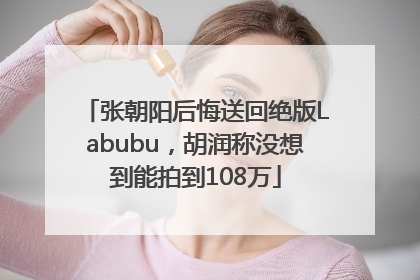 张朝阳后悔送回绝版Labubu，胡润称没想到能拍到108万