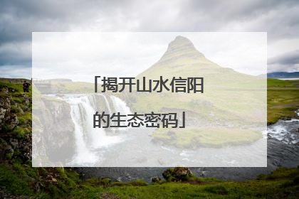 揭开山水信阳的生态密码