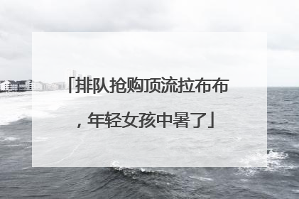 排队抢购顶流拉布布，年轻女孩中暑了