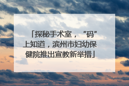 探秘手术室，“码”上知道，滨州市妇幼保健院推出宣教新举措