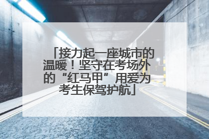 接力起一座城市的温暖！坚守在考场外的“红马甲”用爱为考生保驾护航