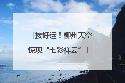 接好运！柳州天空惊现“七彩祥云”