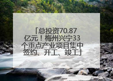 总投资70.87亿元！梅州兴宁33个重点产业项目集中签约、开工、竣工