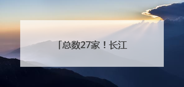 总数27家！长江产业集团“专精特新”矩阵再扩容