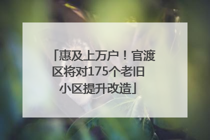 惠及上万户！官渡区将对175个老旧小区提升改造