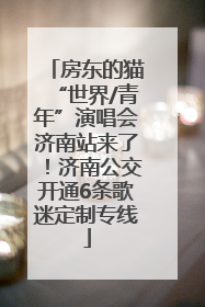 房东的猫“世界/青年”演唱会济南站来了！济南公交开通6条歌迷定制专线