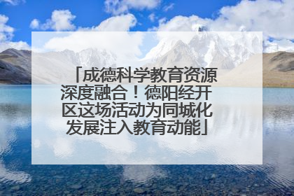 成德科学教育资源深度融合！德阳经开区这场活动为同城化发展注入教育动能