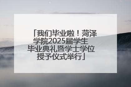 我们毕业啦！菏泽学院2025届学生毕业典礼暨学士学位授予仪式举行
