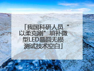 我国科研人员“以柔克刚”填补微型LED晶圆无损测试技术空白