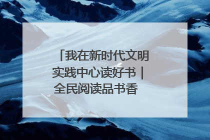 我在新时代文明实践中心读好书｜全民阅读品书香 文明新风润心田