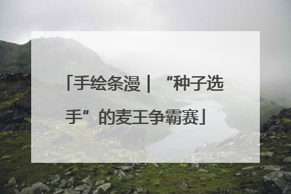 手绘条漫｜“种子选手”的麦王争霸赛