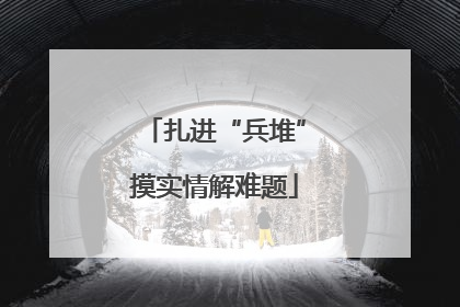 扎进“兵堆”摸实情解难题