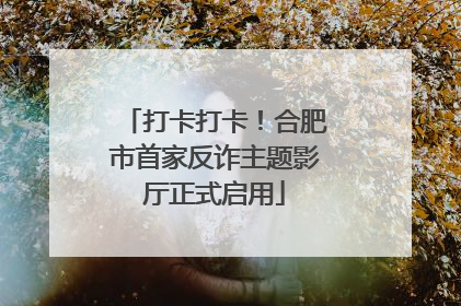 打卡打卡！合肥市首家反诈主题影厅正式启用