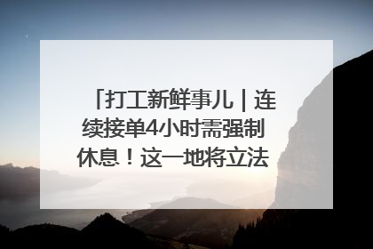 打工新鲜事儿｜连续接单4小时需强制休息！这一地将立法保障骑手劳动权益