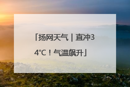 扬网天气｜直冲34℃！气温飙升