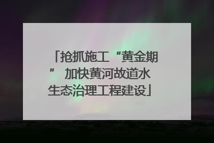 抢抓施工“黄金期” 加快黄河故道水生态治理工程建设