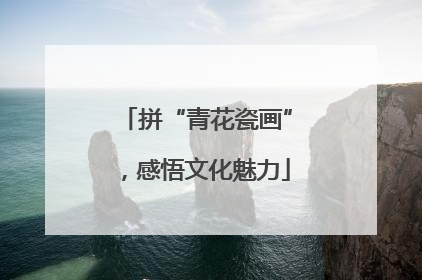 拼“青花瓷画”，感悟文化魅力