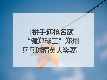 拼手速抢名额｜“健郑球王”郑州乒乓球精英大奖赛报名火热