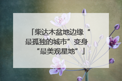 柴达木盆地边缘“最孤独的城市”变身“最美观星地”