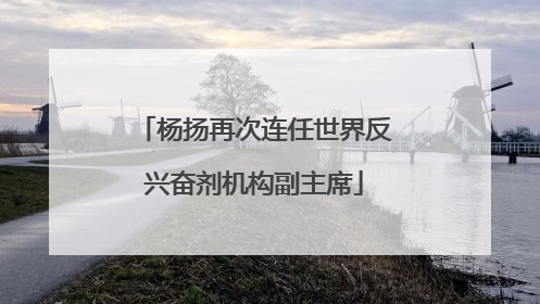 杨扬再次连任世界反兴奋剂机构副主席