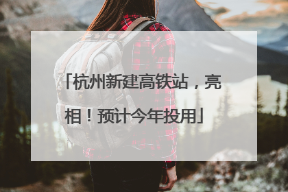 杭州新建高铁站，亮相！预计今年投用