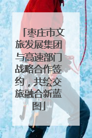 枣庄市文旅发展集团与高速部门战略合作签约，共绘交旅融合新蓝图