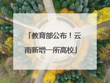 教育部公布！云南新增一所高校