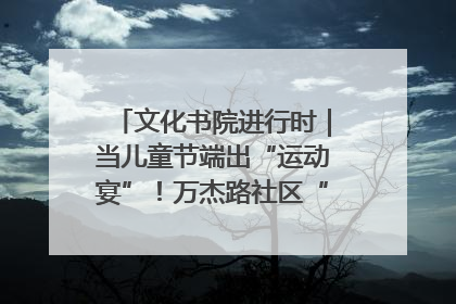 文化书院进行时｜当儿童节端出“运动宴”！万杰路社区“玩”出亲子新花样