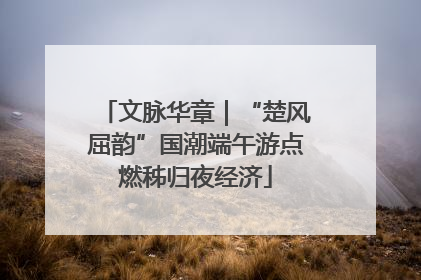文脉华章｜“楚风屈韵”国潮端午游点燃秭归夜经济