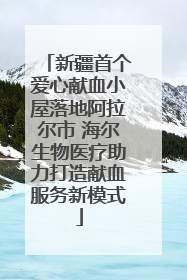 新疆首个爱心献血小屋落地阿拉尔市 海尔生物医疗助力打造献血服务新模式