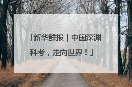 新华鲜报｜中国深渊科考，走向世界！