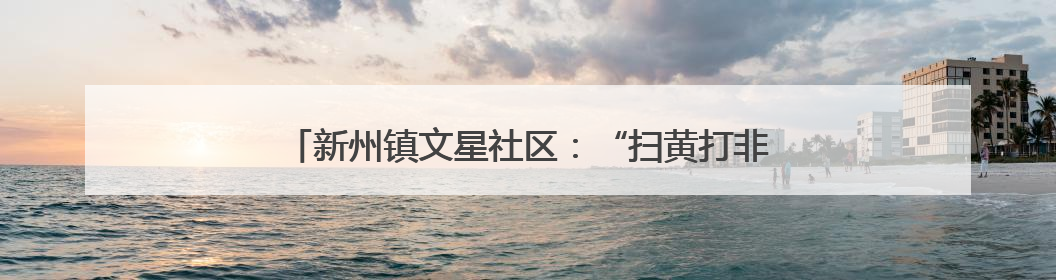新州镇文星社区：“扫黄打非”进校园，普法宣传护青春