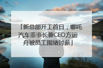 新总部开工首日，哪吒汽车董事长兼CEO方运舟被员工围堵讨薪