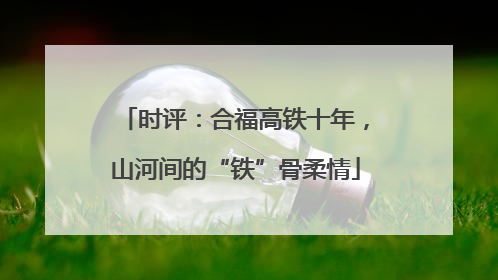 时评：合福高铁十年，山河间的“铁”骨柔情