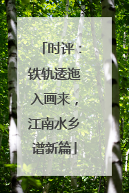 时评：铁轨逶迤入画来，江南水乡谱新篇