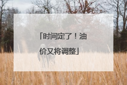 时间定了！油价又将调整