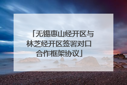 无锡惠山经开区与林芝经开区签署对口合作框架协议
