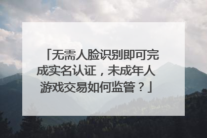 无需人脸识别即可完成实名认证，未成年人游戏交易如何监管？